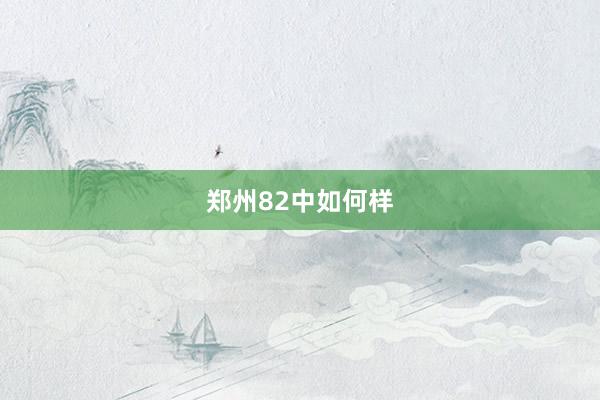 郑州82中如何样